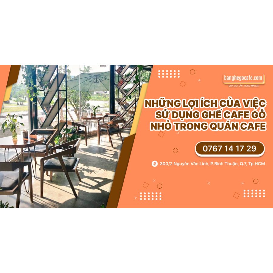 Những lợi ích của việc sử dụng ghế cafe gỗ nhỏ trong quán cafe